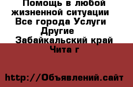 Помощь в любой жизненной ситуации - Все города Услуги » Другие   . Забайкальский край,Чита г.